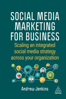 Social Media Marketing for Business: Scaling an Integrated Social Media Strategy Across Your Organization - Hardcover