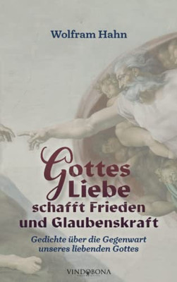 Gottes Liebe schafft Frieden und Glaubenskraft: Gedichte über die Gegenwart unseres liebenden Gottes (German Edition)