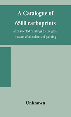 A catalogue of 6500 carboprints, after selected paintings by the great masters of all schools of painting - Hardcover