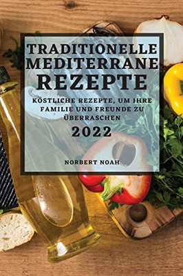 Traditionelle Mediterrane Rezepte 2022: Köstliche Rezepte, Um Ihre Familie Und Freunde Zu Überraschen (German Edition)