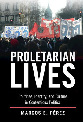 Proletarian Lives: Routines, Identity, and Culture in Contentious Politics (Cambridge Studies in Contentious Politics)