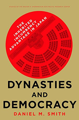 Dynasties and Democracy: The Inherited Incumbency Advantage in Japan (Studies of the Walter H. Shorenstein Asia-Pacific Research Center)