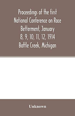 Proceedings of the first National Conference on Race Betterment, January 8, 9, 10, 11, 12, 1914. Battle Creek, Michigan