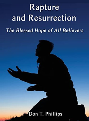 Rapture and Resurrection, the Blessed Hope of All Believers: The Glorious Appearing of our Lord and Savior Jesus Christ