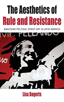The Aesthetics of Rule and Resistance: Analyzing Political Street Art in Latin America (Protest, Culture & Society, 29)