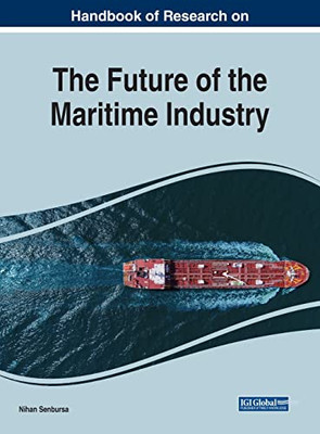 Handbook of Research on the Future of the Maritime Industry (Advances in Logistics, Operations, and Management Science)