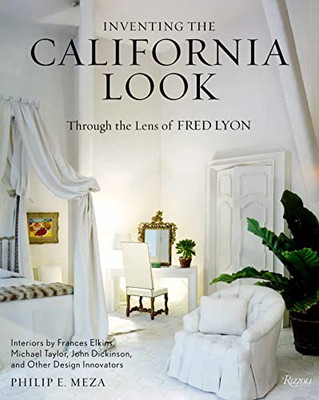 Inventing the California Look: Interiors by Frances Elkins, Michael Taylor, John Dickinson, and Other Design In novators