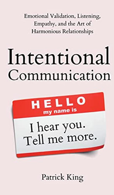 Intentional Communication: Emotional Validation, Listening, Empathy, and the Art of Harmonious Relationships - Hardcover