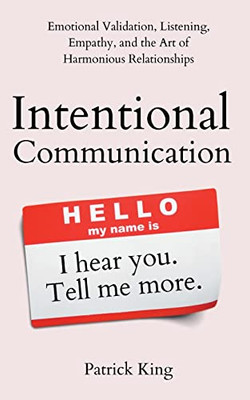 Intentional Communication: Emotional Validation, Listening, Empathy, and the Art of Harmonious Relationships - Paperback