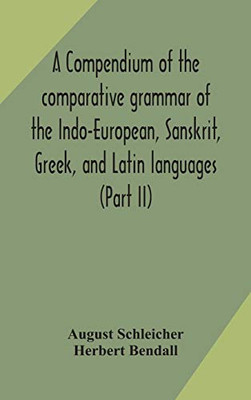 A compendium of the comparative grammar of the Indo-European, Sanskrit, Greek, and Latin languages (Part II) - Hardcover