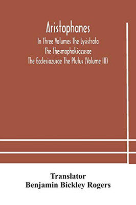 Aristophanes In Three Volumes The Lysistrata The Thesmophokiazusae The Ecclesiazusae The Plutus (Volume III) - Paperback