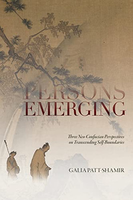 Persons Emerging: Three Neo-Confucian Perspectives on Transcending Self-Boundaries (Suny Chinese Philosophy and Culture)