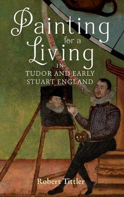 Painting for a Living in Tudor and Early Stuart England (Studies in Early Modern Cultural, Political and Social History)