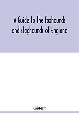 A guide to the foxhounds and staghounds of England: to which are added, The otter-hounds and harriers of several counties