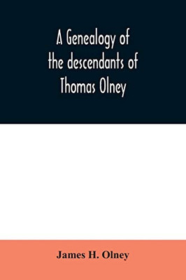 A genealogy of the descendants of Thomas Olney: an original proprietor of Providence, R.I., who came from England in 1635