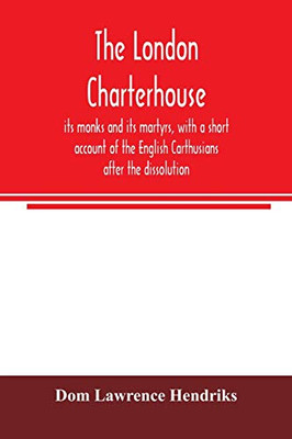 The London Charterhouse, its monks and its martyrs, with a short account of the English Carthusians after the dissolution