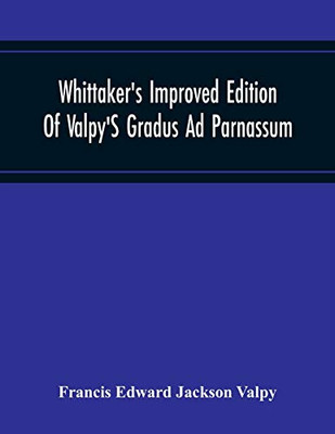 Whittaker'S Improved Edition Of Valpy'S Gradus Ad Parnassum. Greatly Amended And Enlarged With Many Thousand New Articles