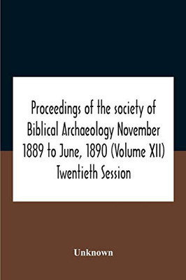Proceedings Of The Society Of Biblical Archaeology November 1889 To June, 1890 (Volume Xii) Twentieth Session - Paperback