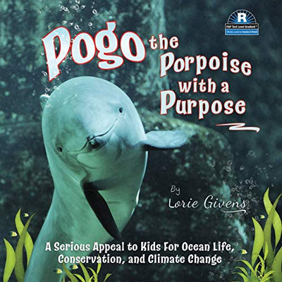 Pogo the Porpoise with a Purpose: A Serious Appeal to Kids for Ocean Life, Conservation, and Climate Change