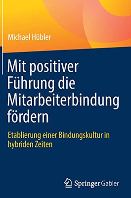 Mit positiver FUhrung die Mitarbeiterbindung fördern: Etablierung einer Bindungskultur in hybriden Zeiten (German Edition)