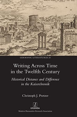 Writing Across Time in the Twelfth Century: Historical Distance and Difference in the Kaiserchronik (Germanic Literatures)