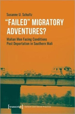 »Failed« Migratory Adventures?: Malian Men Facing Conditions Post Deportation in Southern Mali (Kultur Und Soziale Praxis)