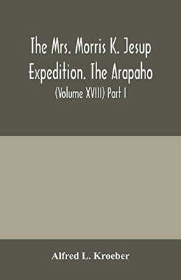 The Mrs. Morris K. Jesup Expedition. The Arapaho: Bulletin of the American Museum of natural History (Volume XVIII) Part I.