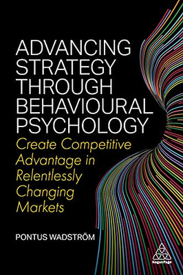 Advancing Strategy through Behavioural Psychology: Create Competitive Advantage in Relentlessly Changing Markets - Hardcover