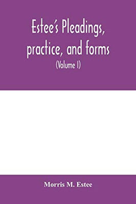 Estee's Pleadings, practice, and forms: adapted to actions and special proceedings under codes of civil procedure (Volume I)