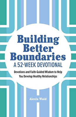 Building Better Boundaries: A 52-Week Devotional: Devotions and Faith-Guided Wisdom to Help You Develop Healthy Relationships