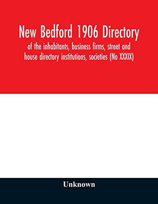 New Bedford 1906 directory: of the inhabitants, business firms, street and house directory institutions, societies (No XXXIX)