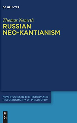 Russian Neo-Kantianism: Emergence, Dissemination, and Dissolution (New Studies in the History and Historiography of Philosophy)
