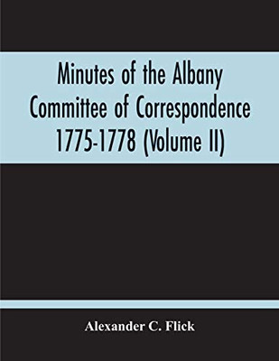 Minutes Of The Albany Committee Of Correspondence 1775-1778; Minutes Of The Schenectady Committee 1775-1779 And Index (Volume Ii)