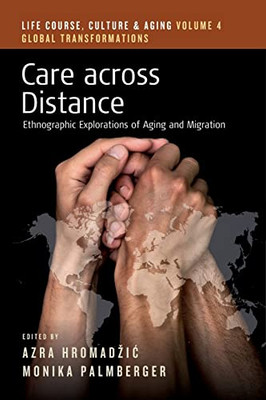 Care across Distance: Ethnographic Explorations of Aging and Migration (Life Course, Culture and Aging: Global Transformations, 4)