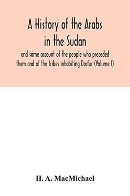 A history of the Arabs in the Sudan and some account of the people who preceded them and of the tribes inhabiting Darfur (Volume I)