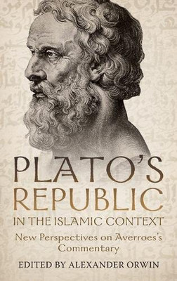Plato's Republic in the Islamic Context: New Perspectives on Averroes's Commentary (Rochester Studies in Medieval Political Thought)