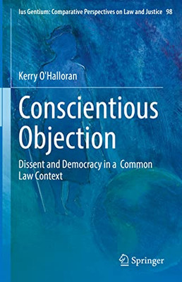 Conscientious Objection: Dissent and Democracy in a Common Law Context (Ius Gentium: Comparative Perspectives on Law and Justice, 98)
