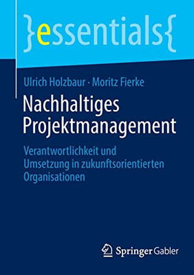 Nachhaltiges Projektmanagement: Verantwortlichkeit und Umsetzung in zukunftsorientierten Organisationen (essentials) (German Edition)