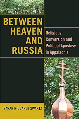 Between Heaven and Russia: Religious Conversion and Political Apostasy in Appalachia (Orthodox Christianity and Contemporary Thought)