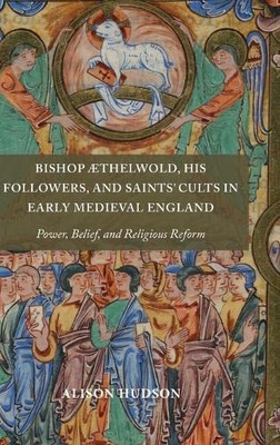 Bishop Æthelwold, His Followers, and Saints' Cults in Early Medieval England: Power, Belief, and Religious Reform (Anglo-Saxon Studies)