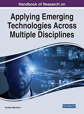 Handbook of Research on Applying Emerging Technologies Across Multiple Disciplines (Advances in Human and Social Aspects of Technology)