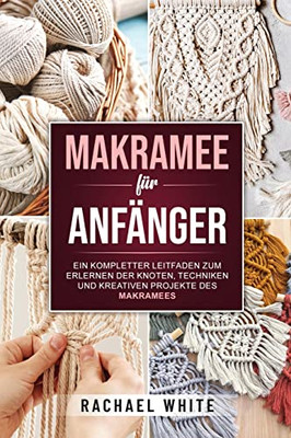 Makramee für Anfänger: Ein kompletter Leitfaden zum Erlernen der Knoten, Techniken und kreativen Projekte des Makramees (German Edition)
