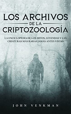 Los Archivos de la Criptozoología: La Enciclopedia de los Mitos, Leyendas y las Criaturas más Raras Jamás antes Vistas (Spanish Edition)