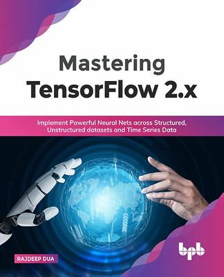 Mastering TensorFlow 2.x: Implement Powerful Neural Nets across Structured, Unstructured datasets and Time Series Data (English Edition)