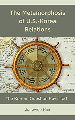 The Metamorphosis of U.S.-Korea Relations: The Korean Question Revisited (Lexington Studies on Korea's Place in International Relations)