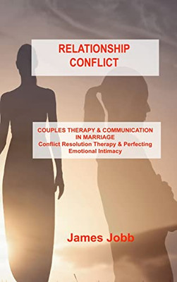 Relationship Conflict: COUPLES THERAPY & COMMUNICATION IN MARRIAGE Conflict Resolution Therapy & Perfecting Emotional Intimacy - Hardcover