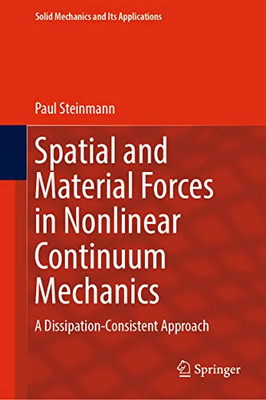 Spatial and Material Forces in Nonlinear Continuum Mechanics: A Dissipation-Consistent Approach (Solid Mechanics and Its Applications, 272)