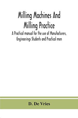 Milling machines and milling practice; A Practical manual for the use of Manufacturers, Engineerings Students and Practical men - Paperback