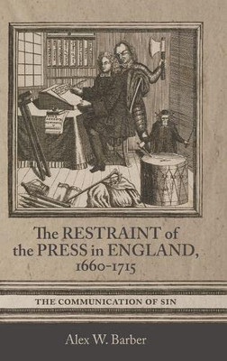 The Restraint of the Press in England, 1660-1715: The Communication of Sin (Studies in Early Modern Cultural, Political and Social History)