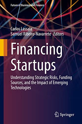 Financing Startups: Understanding Strategic Risks, Funding Sources, and the Impact of Emerging Technologies (Future of Business and Finance)